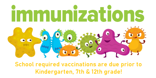 Immunizations - school required vaccinations are due prior to Kindergarten, 7th & 12th grade!